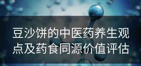 豆沙饼的中医药养生观点及药食同源价值评估